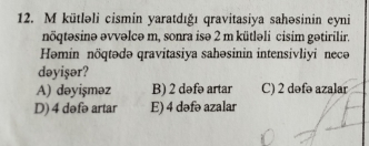 kütləli cismin yaratdığı qravitasiya sahəsinin eyni
nöqtəsinə əvvəlcə m, sonra isə 2 m kütləli cisim gətirilir.
Həmin nöqtədə qravitasiya sahəsinin intensivliyi necə
dəyişər?
A) dəyişməz B) 2 dəfə artar C) 2 dəfə azalar
D) 4 dəfə artar E) 4 dəfə azalar