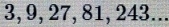 3, 9, 27, 81, 243...