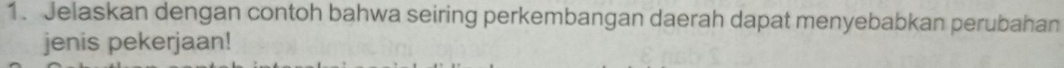 Jelaskan dengan contoh bahwa seiring perkembangan daerah dapat menyebabkan perubahan 
jenis pekerjaan!