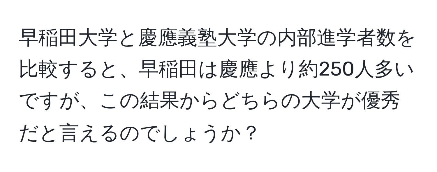 早稲田大学と慶應義塾大学の内部進学者数を比較すると、早稲田は慶應より約250人多いですが、この結果からどちらの大学が優秀だと言えるのでしょうか？