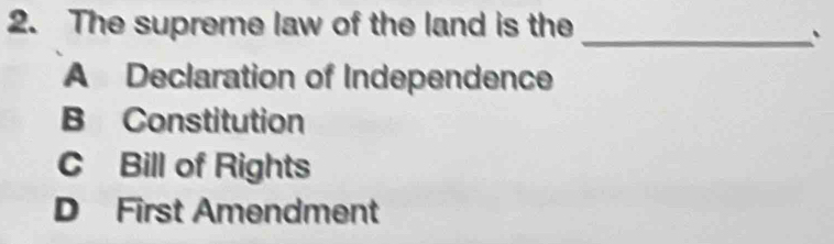 The supreme law of the land is the
_、
A Declaration of Independence
B Constitution
C Bill of Rights
D First Amendment