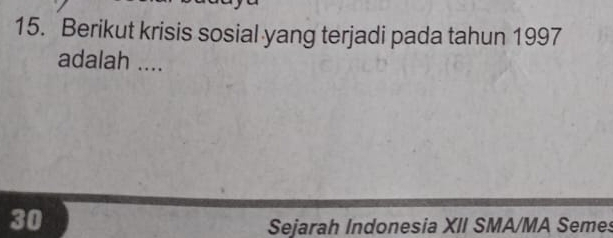 Berikut krisis sosial yang terjadi pada tahun 1997 
adalah ....
30
Sejarah Indonesia XII SMA/MA Semes