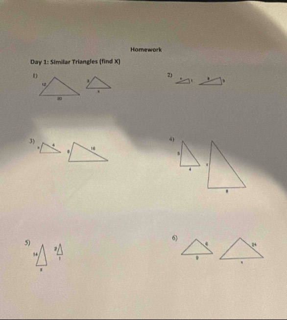 Homework 
Day 1: Similar Triangles (find X) 
2) 
4) 
3) 
5) 
6) 
2 
1