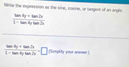 Write the expression as the sine, cosine, or tangent of an angle.
 (tan 4y+tan 2x)/1-tan 4ytan 2x 
 (tan 4y+tan 2x)/1-tan 4ytan 2x =□ (Simplify your answer.)