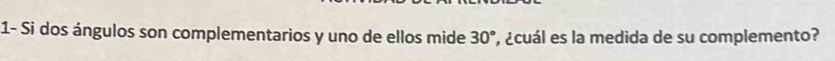 1- Si dos ángulos son complementarios y uno de ellos mide 30° , ¿cuál es la medida de su complemento?