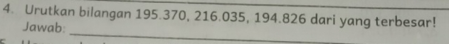 Urutkan bilangan 195. 370, 216.035, 194.826 dari yang terbesar! 
_ 
Jawab: