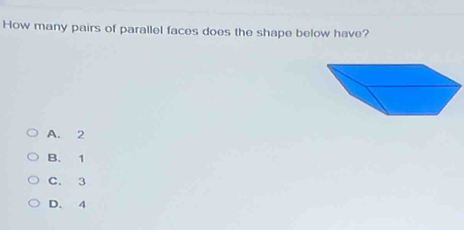 How many pairs of parallel faces does the shape below have?
A. 2
B. 1
C. 3
D. 4