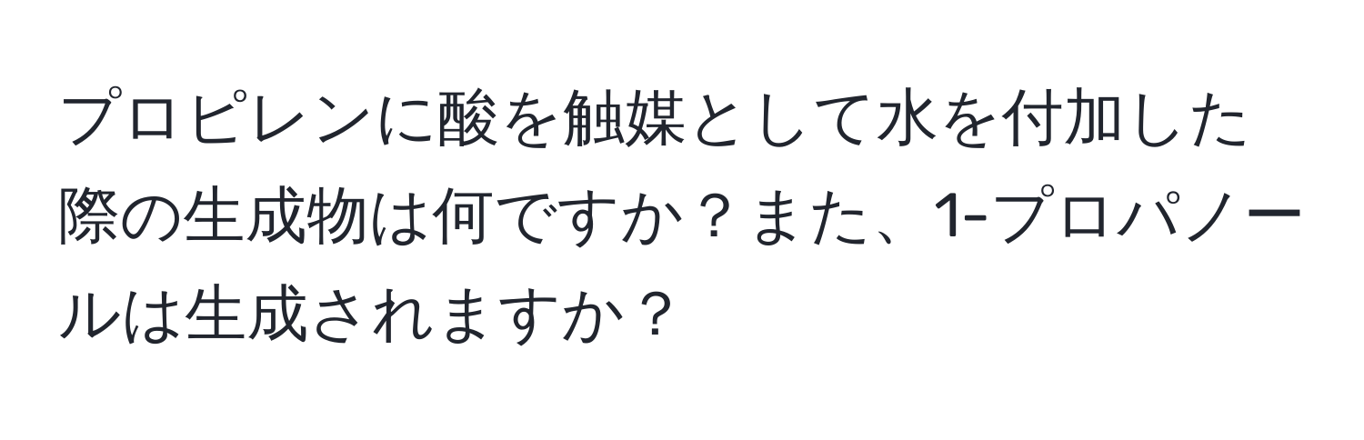 プロピレンに酸を触媒として水を付加した際の生成物は何ですか？また、1-プロパノールは生成されますか？