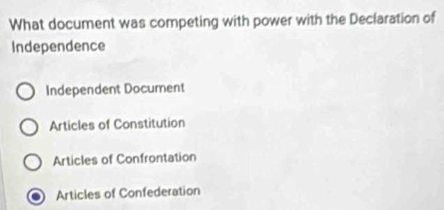 What document was competing with power with the Declaration of
Independence
Independent Document
Articles of Constitution
Articles of Confrontation
Articles of Confederation