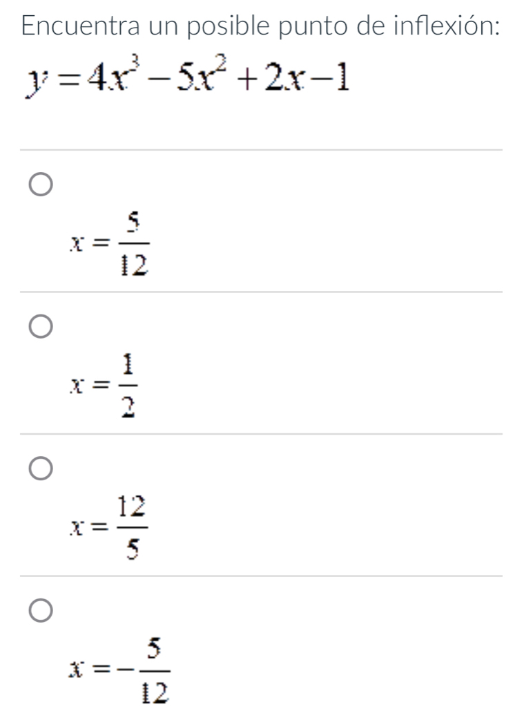 Encuentra un posible punto de inflexión:
y=4x^3-5x^2+2x-1
x= 5/12 
x= 1/2 
x= 12/5 
x=- 5/12 