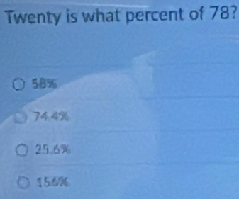 Twenty is what percent of 78?
58%
74 4%
25.6%
156%