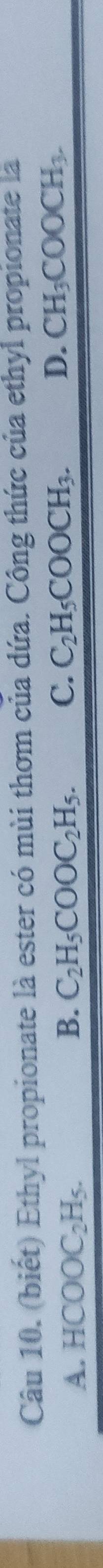(biết) Ethyl propionate là ester có mùi thơm của dứa. Công thức của ethyl propionate là
A. HCOOC_2H_5. B. C_2H_5COOC_2H_5. C. C_2H_5COOCH_3. D. CH_3COOCH_3.
