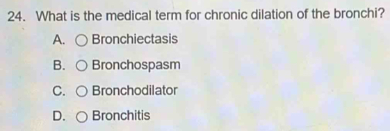 What is the medical term for chronic dilation of the bronchi?
A. Bronchiectasis
B. Bronchospasm
C. Bronchodilator
D. Bronchitis