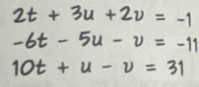 2t+3u+2v=-1
-6t-5u-v=-11
10t+u-v=31