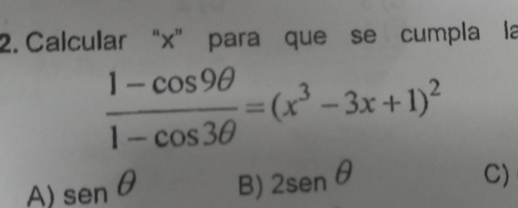 Calcular “ x ” para que se cumpla la
 (1-cos 9θ )/1-cos 3θ  =(x^3-3x+1)^2
A) sen θ
B) 2sen θ
C)