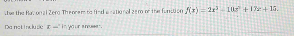 Use the Rational Zero Theorem to find a rational zero of the function f(x)=2x^3+10x^2+17x+15. 
Do not include " x='' in your answer.