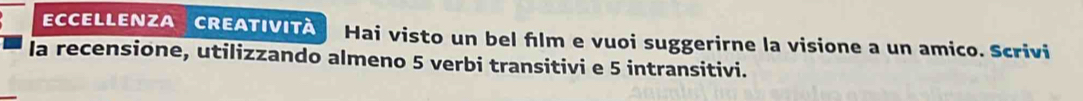 eccellenza Creatività Hai visto un bel film e vuoi suggerirne la visione a un amico. Scrivi 
la recensione, utilizzando almeno 5 verbi transitivi e 5 intransitivi.