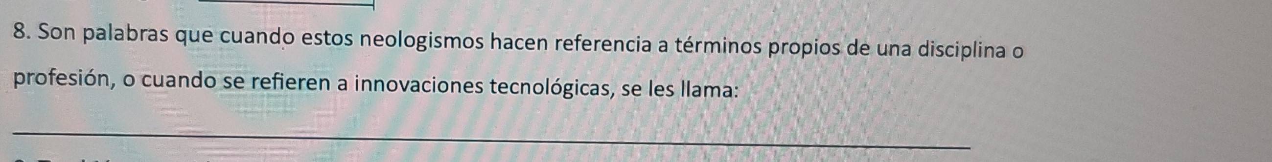 Son palabras que cuando estos neologismos hacen referencia a términos propios de una disciplina o 
profesión, o cuando se refieren a innovaciones tecnológicas, se les llama: 
_