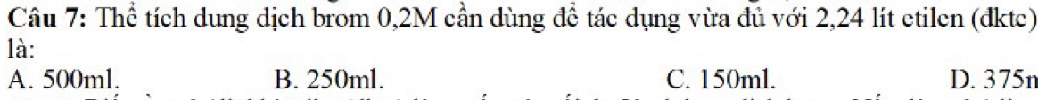 Thể tích dung dịch brom 0,2M cần dùng để tác dụng vừa đủ với 2,24 lít etilen (đktc)
là:
A. 500ml. B. 250ml. C. 150ml. D. 375n