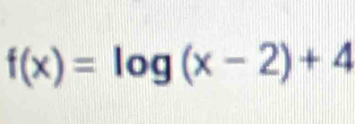 f(x)=log (x-2)+4