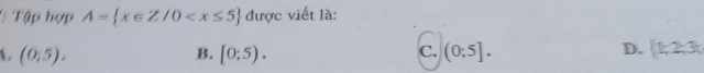 Tập hợp A= x∈ Z/0 được viết là:
C.
D.
A. (0,5). [0;5). (0;5].  1,2,3
B.