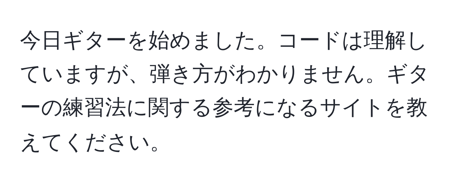 今日ギターを始めました。コードは理解していますが、弾き方がわかりません。ギターの練習法に関する参考になるサイトを教えてください。