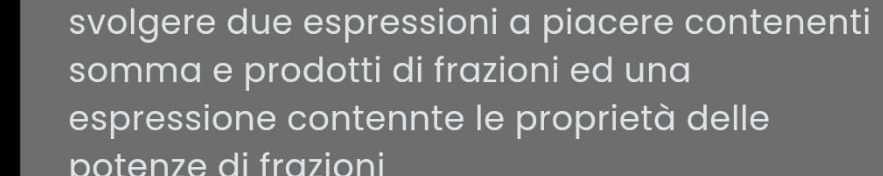 svolgere due espressioni a piacere contenenti 
somma e prodotti di frazioni ed una 
espressione contennte le proprietà delle 
potenze di frazioni