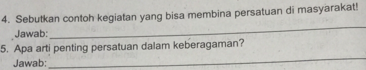 Sebutkan contoh kegiatan yang bisa membina persatuan di masyarakat! 
Jawab: 
_ 
_ 
5. Apa arti penting persatuan dalam keberagaman? 
Jawab: