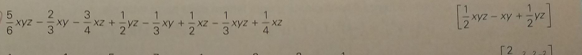  5/6 xyz- 2/3 xy- 3/4 xz+ 1/2 yz- 1/3 xy+ 1/2 xz- 1/3 xyz+ 1/4 xz
[ 1/2 xyz-xy+ 1/2 yz]
[2,22]