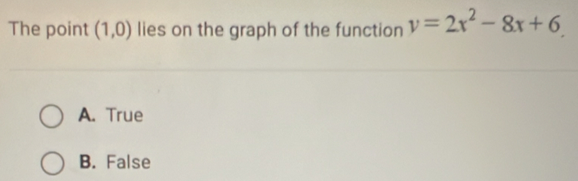 The point (1,0) lies on the graph of the function y=2x^2-8x+6
A. True
B. False