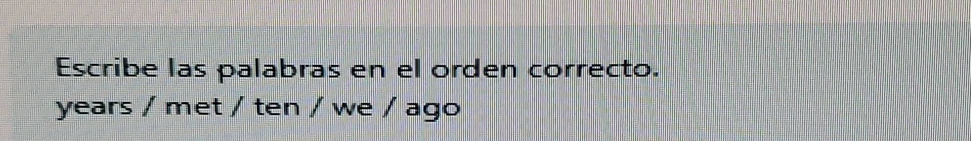 Escribe las palabras en el orden correcto.
years / met / ten / we / ago