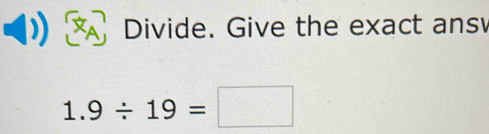 Divide. Give the exact ans
1.9/ 19=□