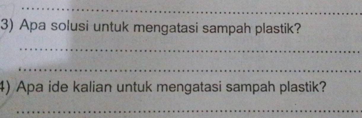 Apa solusi untuk mengatasi sampah plastik? 
_ 
_ 
4) Apa ide kalian untuk mengatasi sampah plastik? 
_