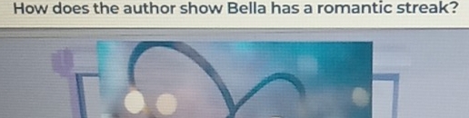 How does the author show Bella has a romantic streak?