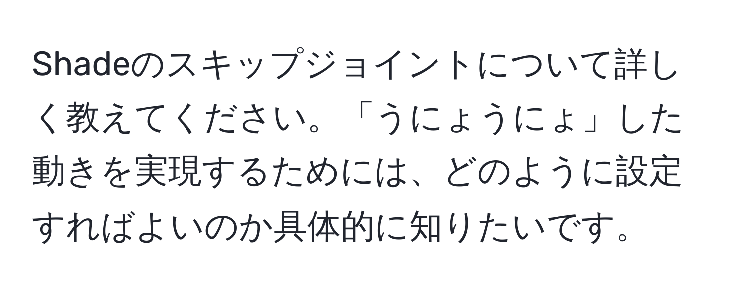 Shadeのスキップジョイントについて詳しく教えてください。「うにょうにょ」した動きを実現するためには、どのように設定すればよいのか具体的に知りたいです。