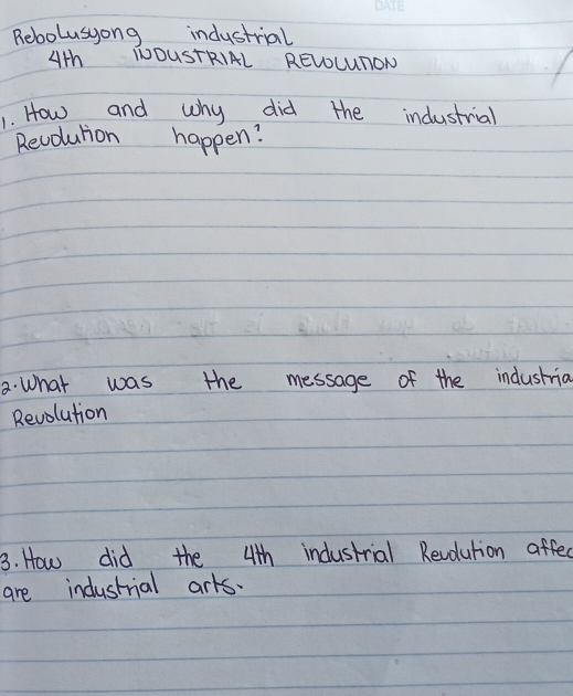 Rebolusyong industrial 
Ath INOUSTRIAL RELOLUTON 
1. How and why did the industrial 
Revolution happen? 
a. What was the message of the industrial 
Revolution 
3. How did the 4th industrial Revolution affed 
are industrial arks.