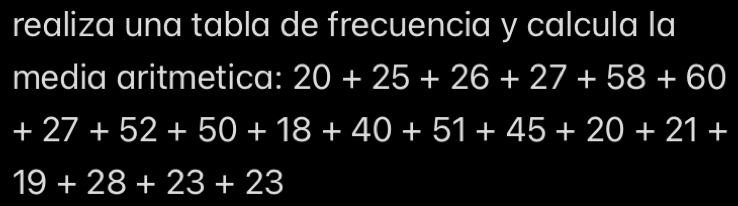 realiza una tabla de frecuencia y calcula la 
media aritmetica: 20+25+26+27+58+60
+27+52+50+18+40+51+45+20+21+
19+28+23+23