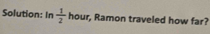 Solution: In  1/2  hour, Ramon traveled how far?