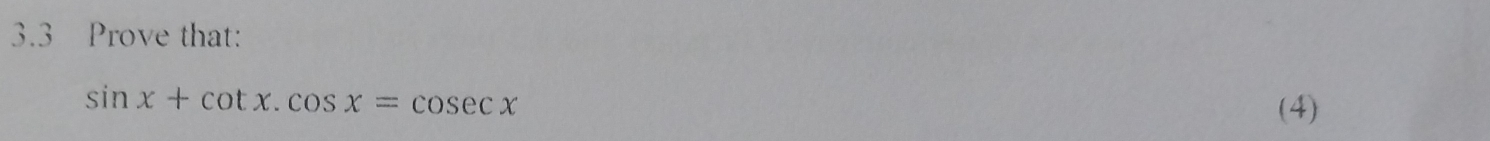 3.3 Prove that:
sin x+cot x.cos x=cos ecx
(4)