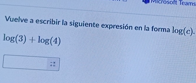 Microsoft Teams 
Vuelve a escribir la siguiente expresión en la forma log (c).
log (3)+log (4)