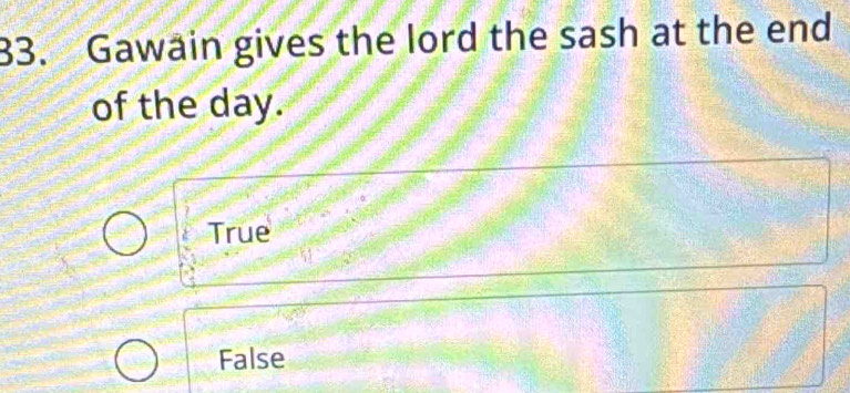 Gawain gives the lord the sash at the end
of the day.
True
False