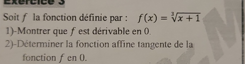 Soit f la fonction définie par : f(x)=sqrt[3](x+1)
1)-Montrer que fest dérivable en 0. 
2-Déterminer la fonction affine tangente de la 
fonction f en 0.