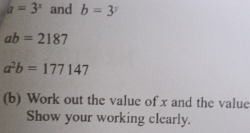 a=3^x and b=3^y
ab=2187
a^2b=177147
(b) Work out the value of x and the value 
Show your working clearly.