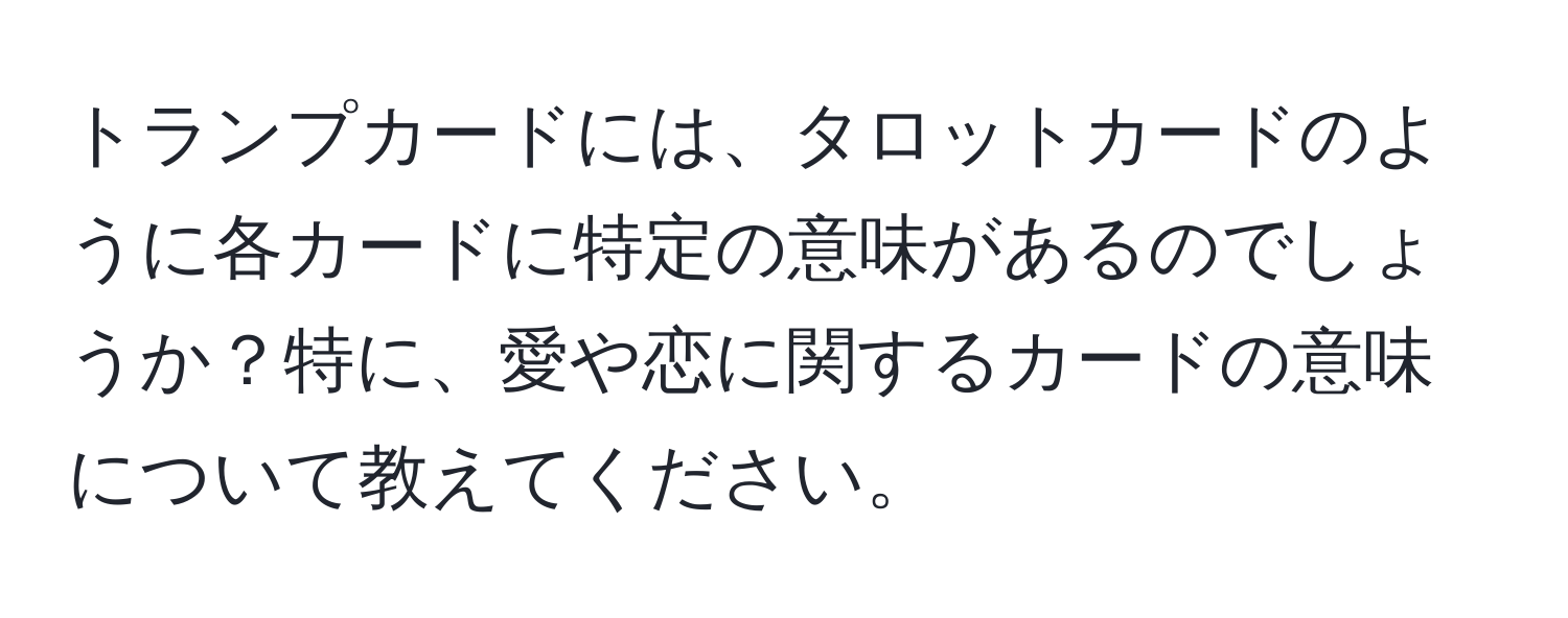 トランプカードには、タロットカードのように各カードに特定の意味があるのでしょうか？特に、愛や恋に関するカードの意味について教えてください。