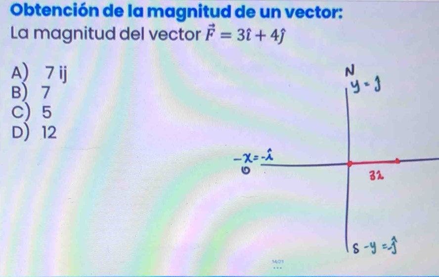 Obtención de la magnitud de un vector:
La magnitud del vector vector F=3hat i+4hat j
A) 7 ij
B) 7
C) 5
D 12