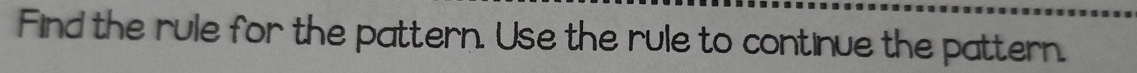 Find the rule for the pattern. Use the rule to continue the pattern.