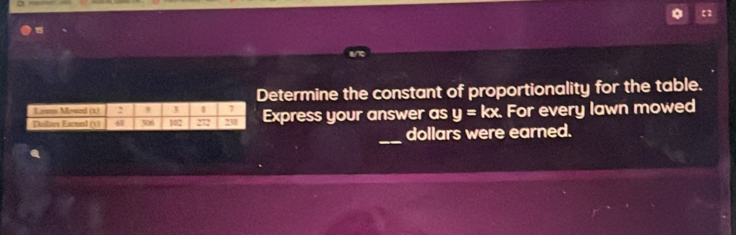 Determine the constant of proportionality for the table. 
Express your answer as y=kx. For every lawn mowed 
_ 
dollars were earned.