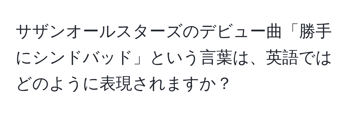 サザンオールスターズのデビュー曲「勝手にシンドバッド」という言葉は、英語ではどのように表現されますか？