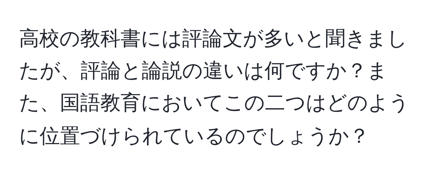 高校の教科書には評論文が多いと聞きましたが、評論と論説の違いは何ですか？また、国語教育においてこの二つはどのように位置づけられているのでしょうか？