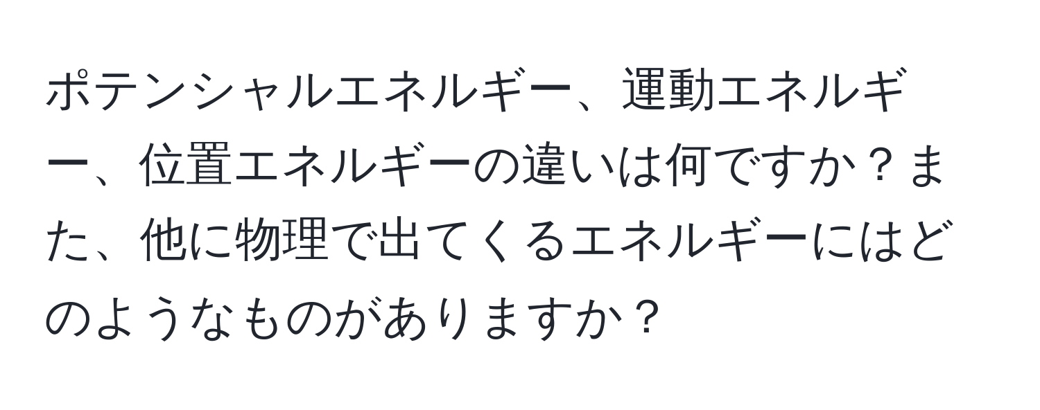 ポテンシャルエネルギー、運動エネルギー、位置エネルギーの違いは何ですか？また、他に物理で出てくるエネルギーにはどのようなものがありますか？